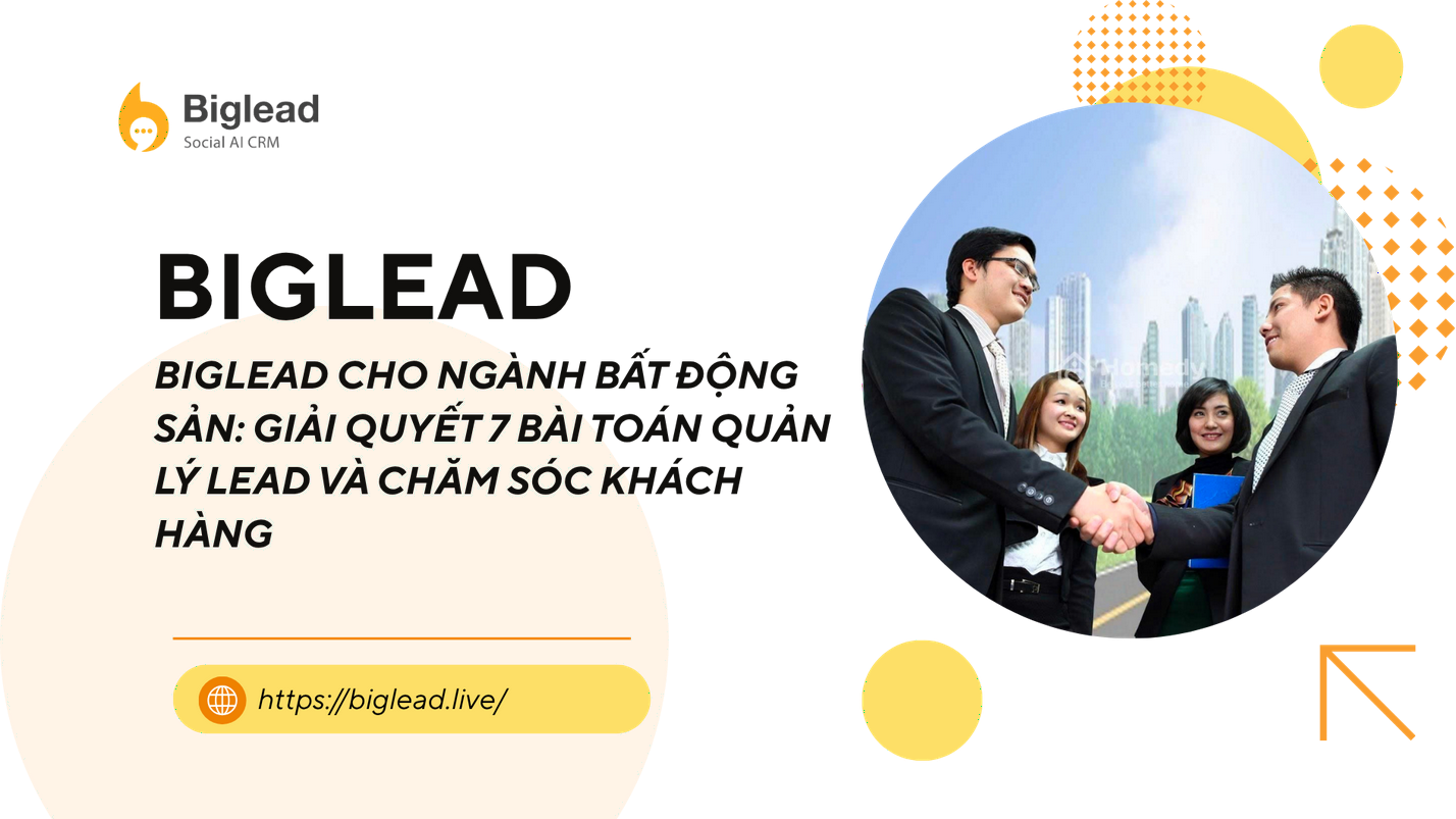 BIGLEAD CHO NGÀNH BẤT ĐỘNG SẢN: GIẢI QUYẾT 7 BÀI TOÁN QUẢN LÝ LEAD VÀ CHĂM SÓC KHÁCH HÀNG
